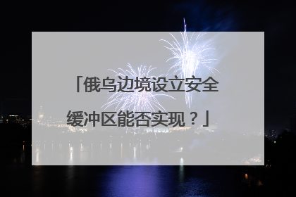 俄乌边境设立安全缓冲区能否实现？