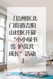 信州区北门街道吉阳山社区开展“小小绿书签 护苗共成长”活动
