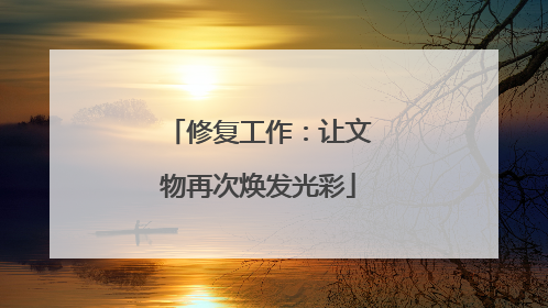 修复工作：让文物再次焕发光彩