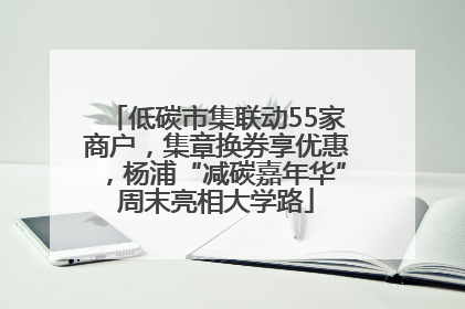 低碳市集联动55家商户，集章换券享优惠，杨浦“减碳嘉年华”周末亮相大学路