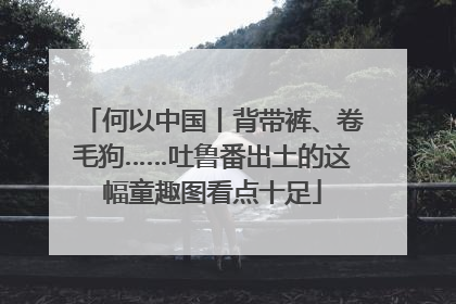 何以中国丨背带裤、卷毛狗……吐鲁番出土的这幅童趣图看点十足