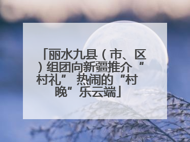 丽水九县（市、区）组团向新疆推介“村礼” 热闹的“村晚”乐云端
