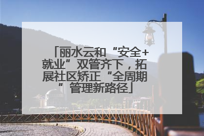 丽水云和“安全+就业”双管齐下，拓展社区矫正“全周期”管理新路径