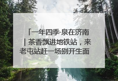 一年四季·泉在济南｜茶香飘进地铁站，来老屯站赶一场别开生面的“茶韵市集”！