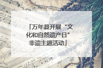 万年县开展“文化和自然遗产日”非遗主题活动