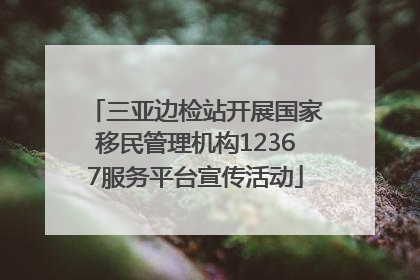 三亚边检站开展国家移民管理机构12367服务平台宣传活动
