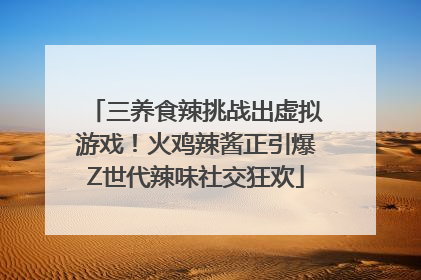 三养食辣挑战出虚拟游戏！火鸡辣酱正引爆Z世代辣味社交狂欢