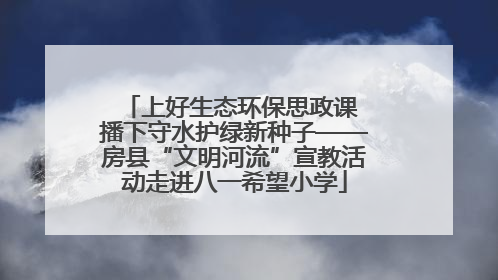 上好生态环保思政课 播下守水护绿新种子——房县“文明河流”宣教活动走进八一希望小学