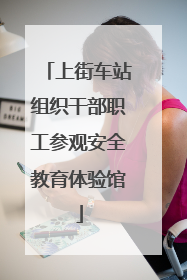 上街车站组织干部职工参观安全教育体验馆