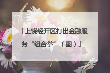 上饶经开区打出金融服务“组合拳”（图）