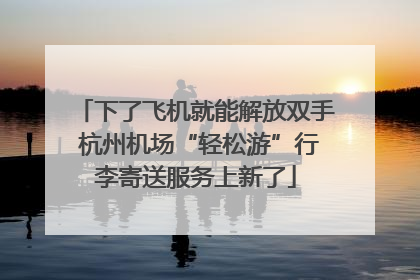 下了飞机就能解放双手 杭州机场“轻松游”行李寄送服务上新了