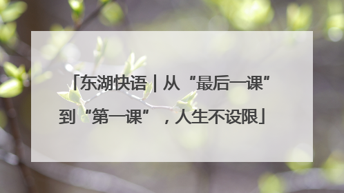 东湖快语｜从“最后一课”到“第一课”，人生不设限