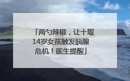 两勺辣椒，让十堰14岁女孩触发胰腺危机！医生提醒