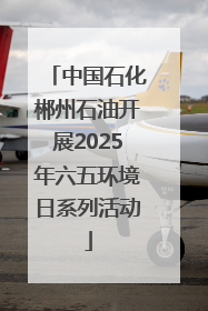 中国石化郴州石油开展2025年六五环境日系列活动