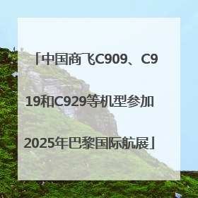中国商飞C909、C919和C929等机型参加2025年巴黎国际航展