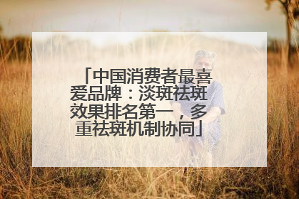 中国消费者最喜爱品牌：淡斑祛斑效果排名第一，多重祛斑机制协同