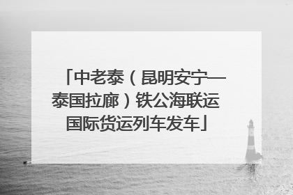 中老泰（昆明安宁—泰国拉廊）铁公海联运国际货运列车发车