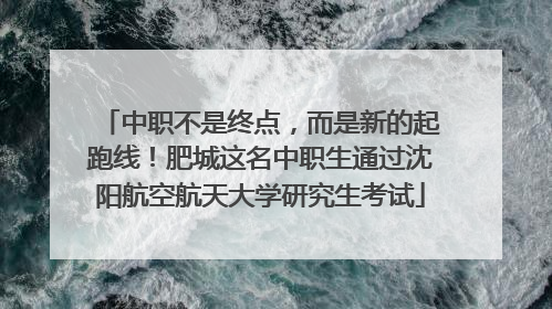 中职不是终点，而是新的起跑线！肥城这名中职生通过沈阳航空航天大学研究生考试