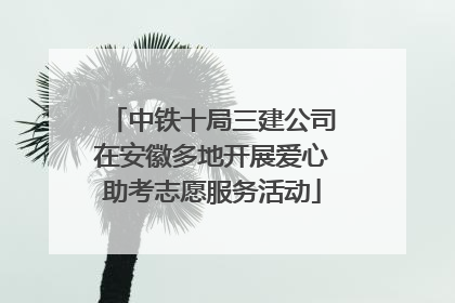 中铁十局三建公司在安徽多地开展爱心助考志愿服务活动