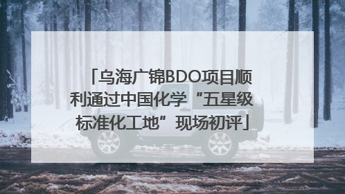 乌海广锦BDO项目顺利通过中国化学“五星级标准化工地”现场初评