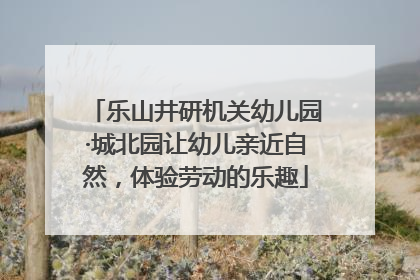 乐山井研机关幼儿园·城北园让幼儿亲近自然，体验劳动的乐趣