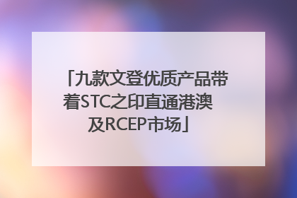 九款文登优质产品带着STC之印直通港澳及RCEP市场