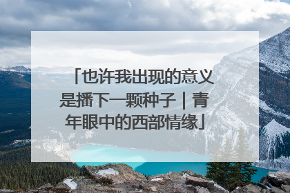 也许我出现的意义是播下一颗种子｜青年眼中的西部情缘