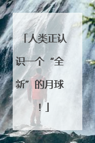 人类正认识一个“全新”的月球！