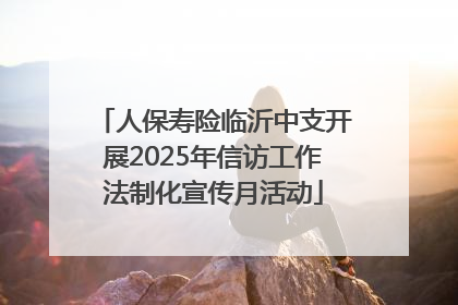 人保寿险临沂中支开展2025年信访工作法制化宣传月活动