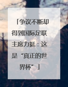 争议不断却得到国际足联主席力挺：这是“真正的世界杯”