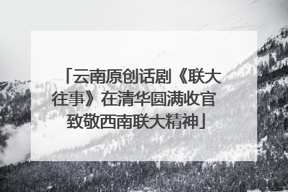 云南原创话剧《联大往事》在清华圆满收官 致敬西南联大精神