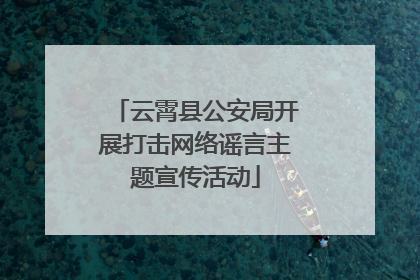 云霄县公安局开展打击网络谣言主题宣传活动