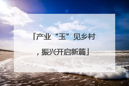 产业“玉”见乡村，振兴开启新篇