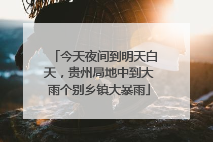 今天夜间到明天白天，贵州局地中到大雨个别乡镇大暴雨