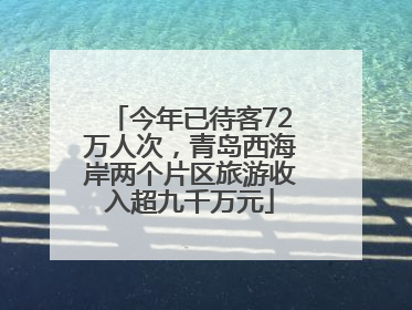 今年已待客72万人次，青岛西海岸两个片区旅游收入超九千万元