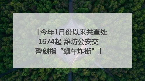 今年1月份以来共查处1674起 潍坊公安交警剑指“飙车炸街”