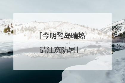 今明鹭岛晴热 请注意防暑