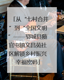 从“七村合并”到“全国文明”——郓城县随官屯镇文昌苑社区解锁乡村振兴幸福密码