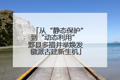 从“静态保护”到“动态利用” 黟县多措并举焕发徽派古建新生机