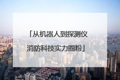从机器人到探测仪 消防科技实力圈粉