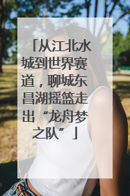 从江北水城到世界赛道，聊城东昌湖摇篮走出“龙舟梦之队”