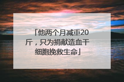 他两个月减重20斤，只为捐献造血干细胞挽救生命