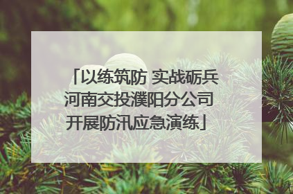 以练筑防 实战砺兵 河南交投濮阳分公司开展防汛应急演练
