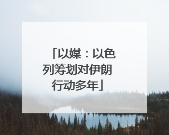 以媒：以色列筹划对伊朗行动多年