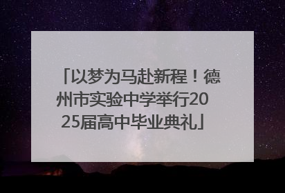 以梦为马赴新程！德州市实验中学举行2025届高中毕业典礼