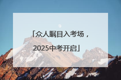 众人瞩目入考场，2025中考开启