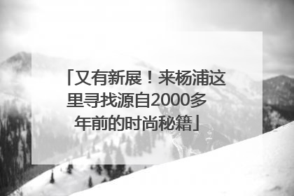 又有新展！来杨浦这里寻找源自2000多年前的时尚秘籍
