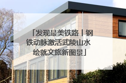 发现最美铁路丨钢铁动脉激活武陵山水 绘就文旅新图景