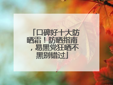 口碑好十大防晒霜！防晒指南，易黑党狂晒不黑别错过