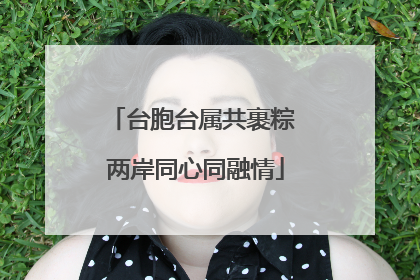 台胞台属共裹粽 两岸同心同融情